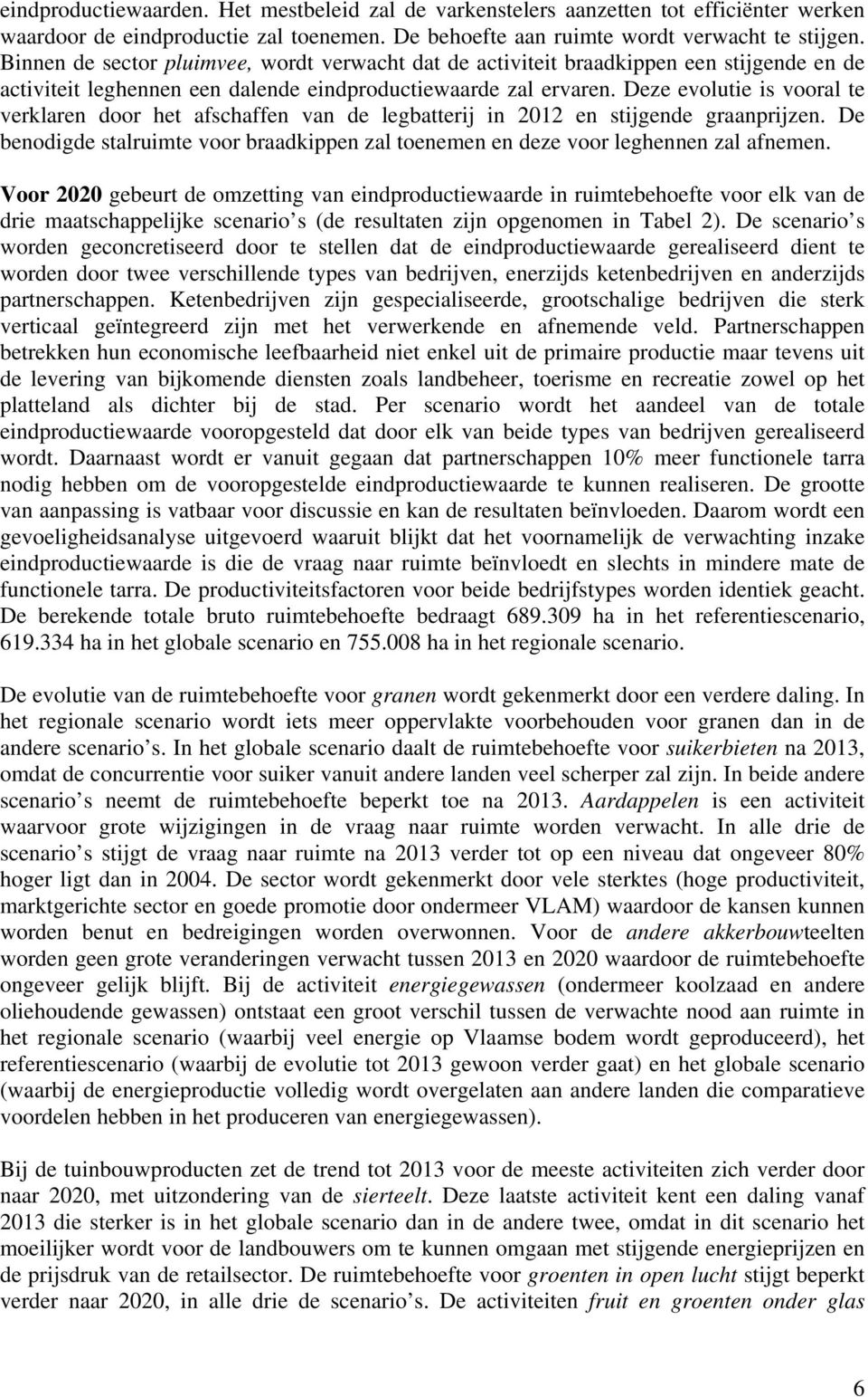 Deze evolutie is vooral te verklaren door het afschaffen van de legbatterij in 2012 en stijgende graanprijzen. De benodigde stalruimte voor braadkippen zal toenemen en deze voor leghennen zal afnemen.