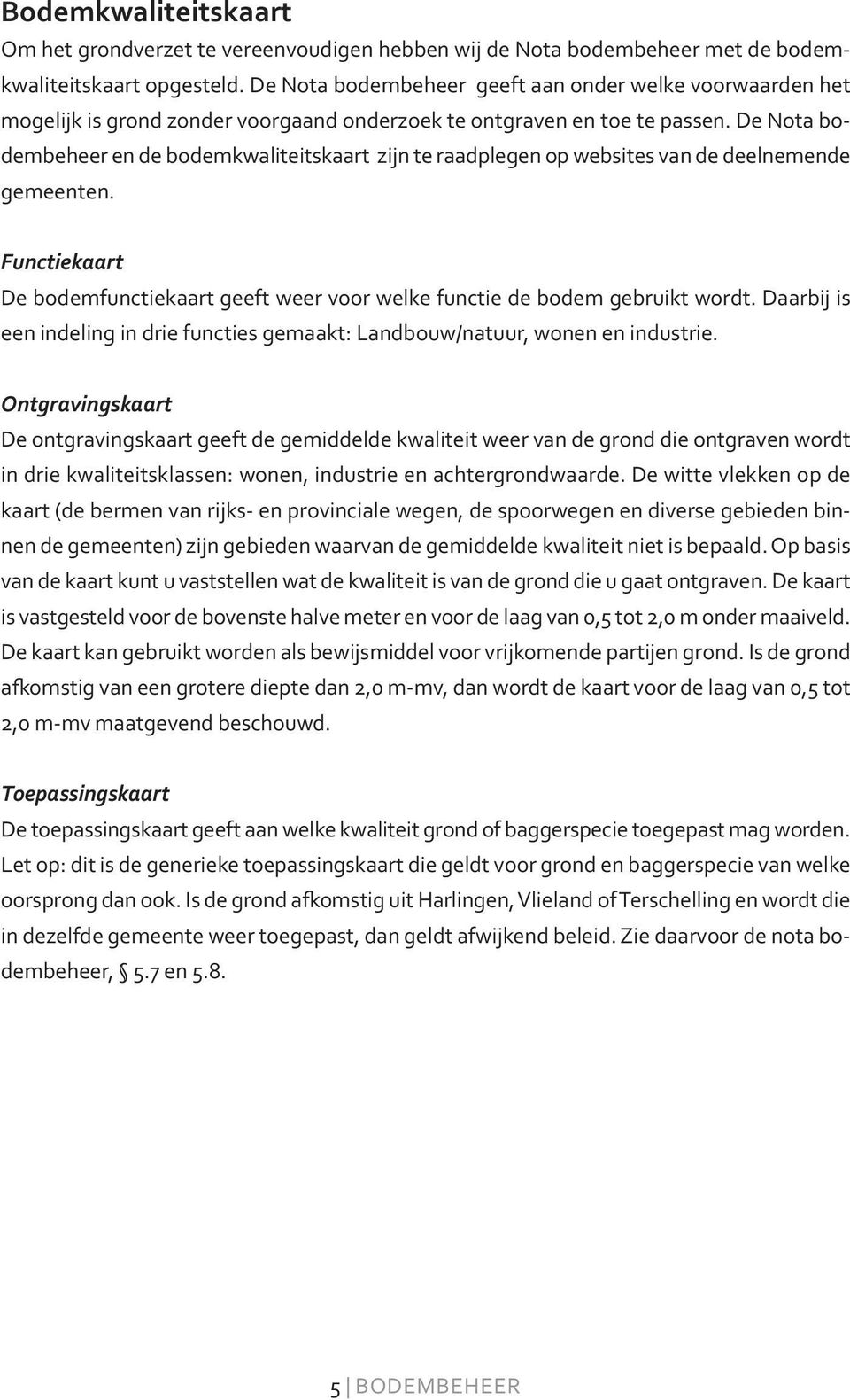 De Nota bodembeheer en de bodemkwaliteitskaart zijn te raadplegen op websites van de deelnemende gemeenten. Functiekaart De bodemfunctiekaart geeft weer voor welke functie de bodem gebruikt wordt.