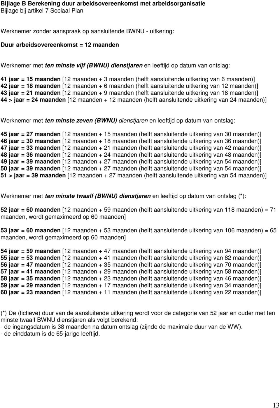 maanden [12 maanden + 6 maanden (helft aansluitende uitkering van 12 maanden)] 43 jaar = 21 maanden [12 maanden + 9 maanden (helft aansluitende uitkering van 18 maanden)] 44 > jaar = 24 maanden [12