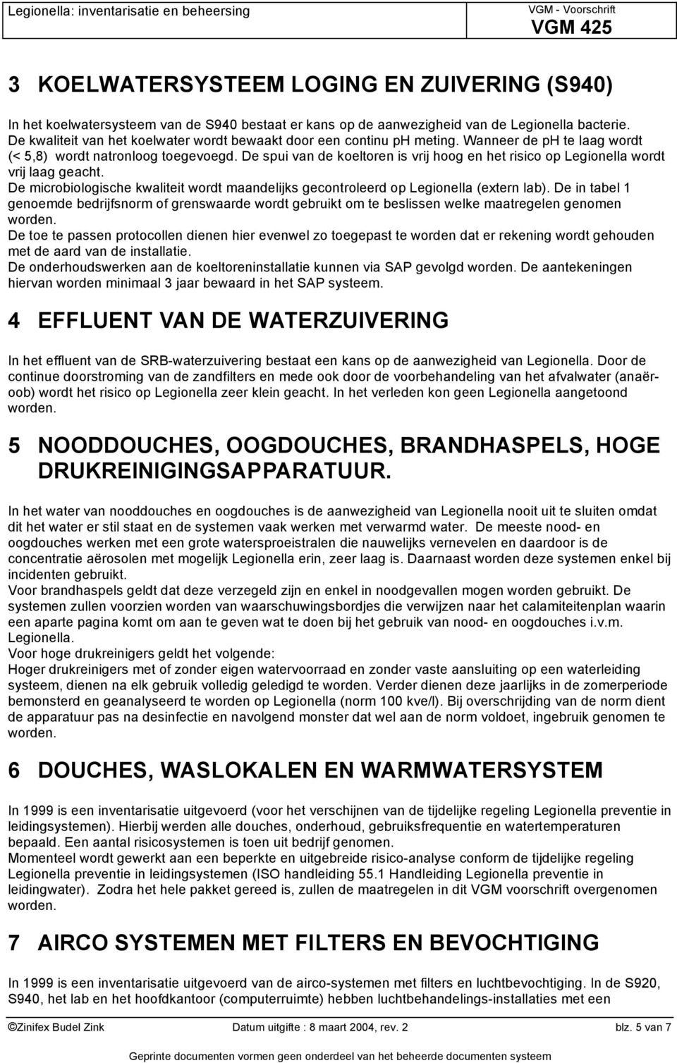 De spui van de koeltoren is vrij hoog en het risico op Legionella wordt vrij laag geacht. De microbiologische kwaliteit wordt maandelijks gecontroleerd op Legionella (extern lab).