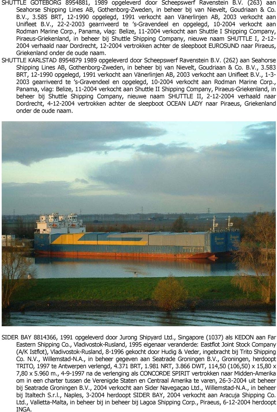 , Panama, vlag: Belize, 11-2004 verkocht aan Shuttle I Shipping Company, Piraeus-Griekenland, in beheer bij Shuttle Shipping Company, nieuwe naam SHUTTLE I, 2-12- 2004 verhaald naar Dordrecht,