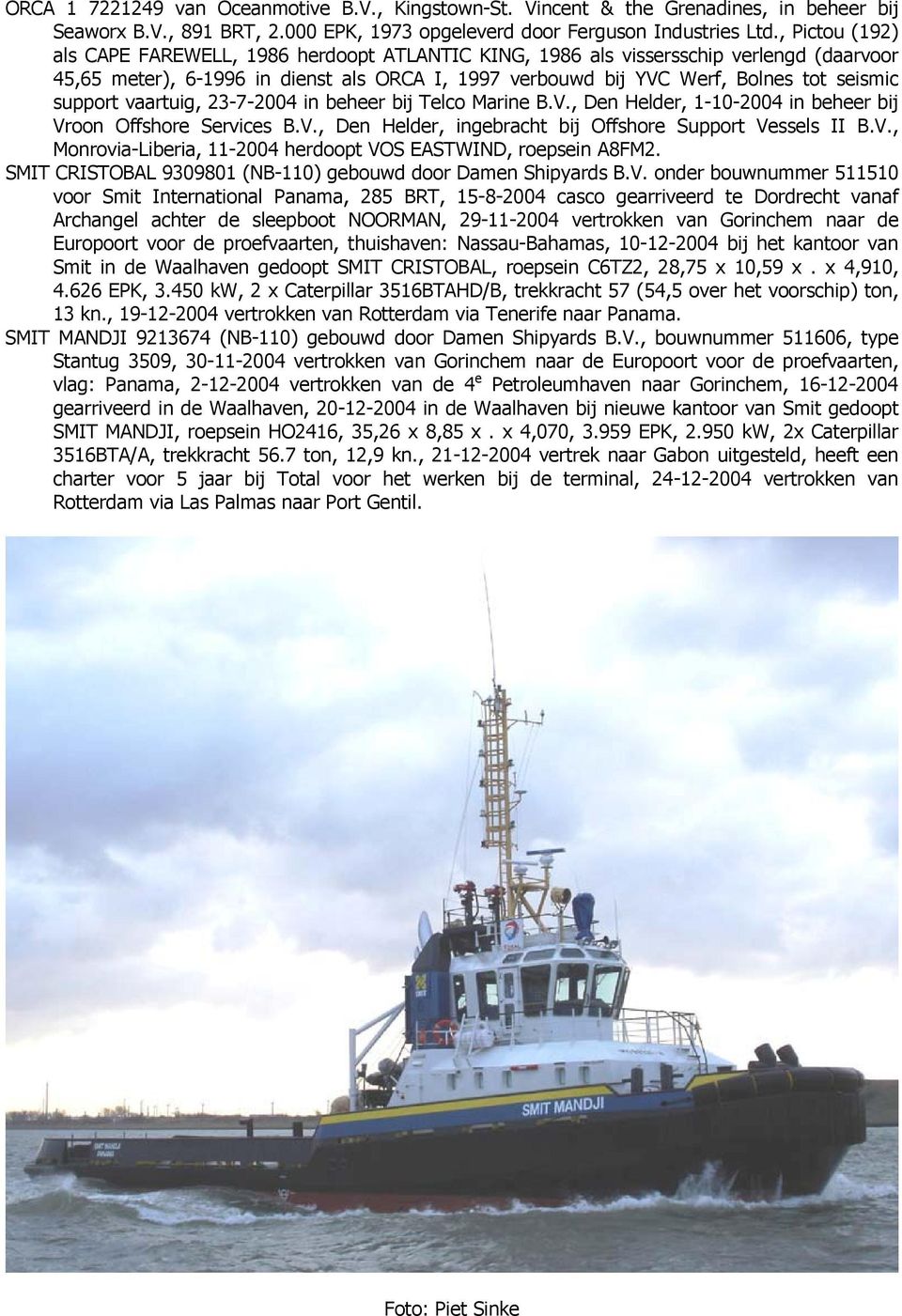 support vaartuig, 23-7-2004 in beheer bij Telco Marine B.V., Den Helder, 1-10-2004 in beheer bij Vroon Offshore Services B.V., Den Helder, ingebracht bij Offshore Support Vessels II B.V., Monrovia-Liberia, 11-2004 herdoopt VOS EASTWIND, roepsein A8FM2.