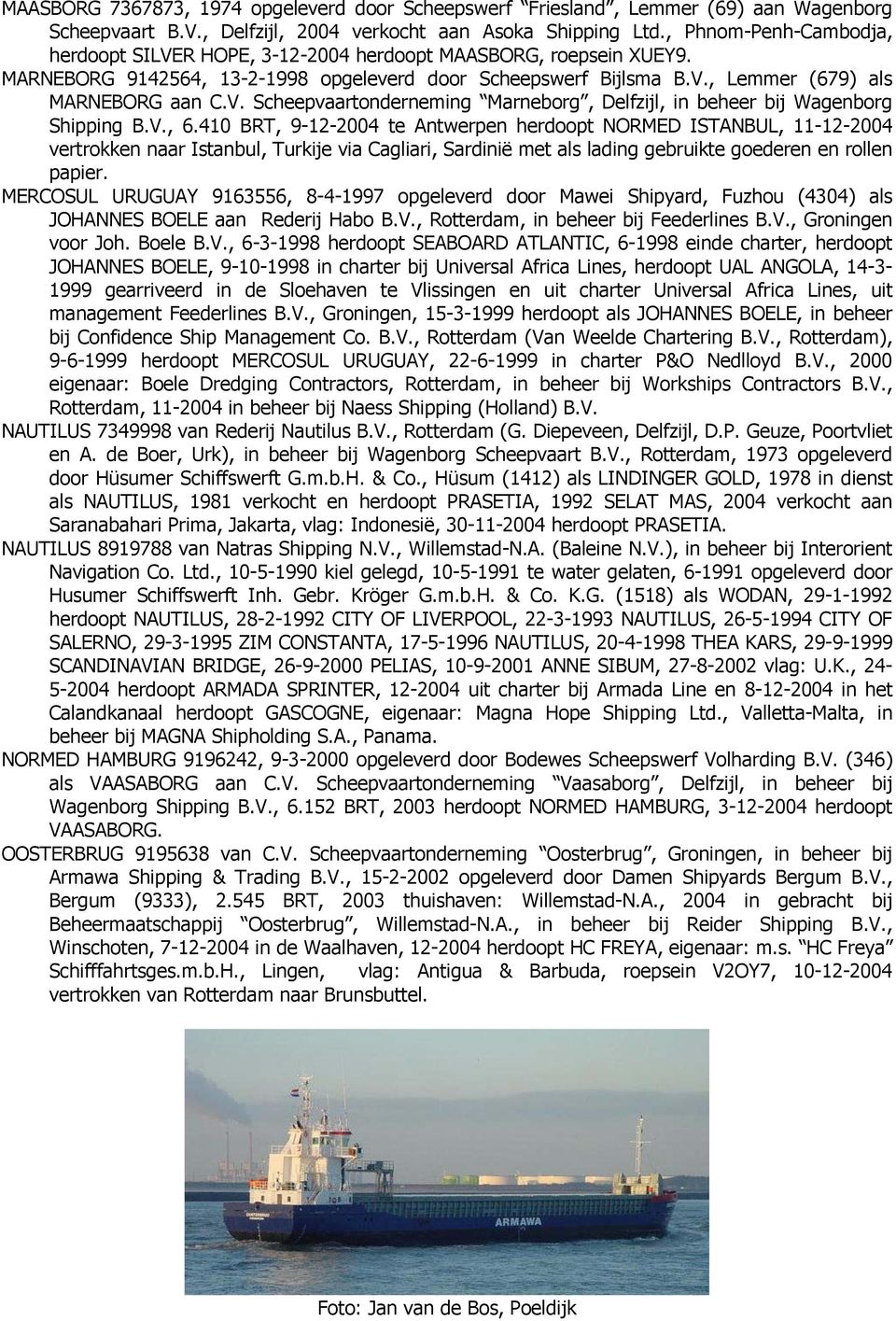 V., 6.410 BRT, 9-12-2004 te Antwerpen herdoopt NORMED ISTANBUL, 11-12-2004 vertrokken naar Istanbul, Turkije via Cagliari, Sardinië met als lading gebruikte goederen en rollen papier.