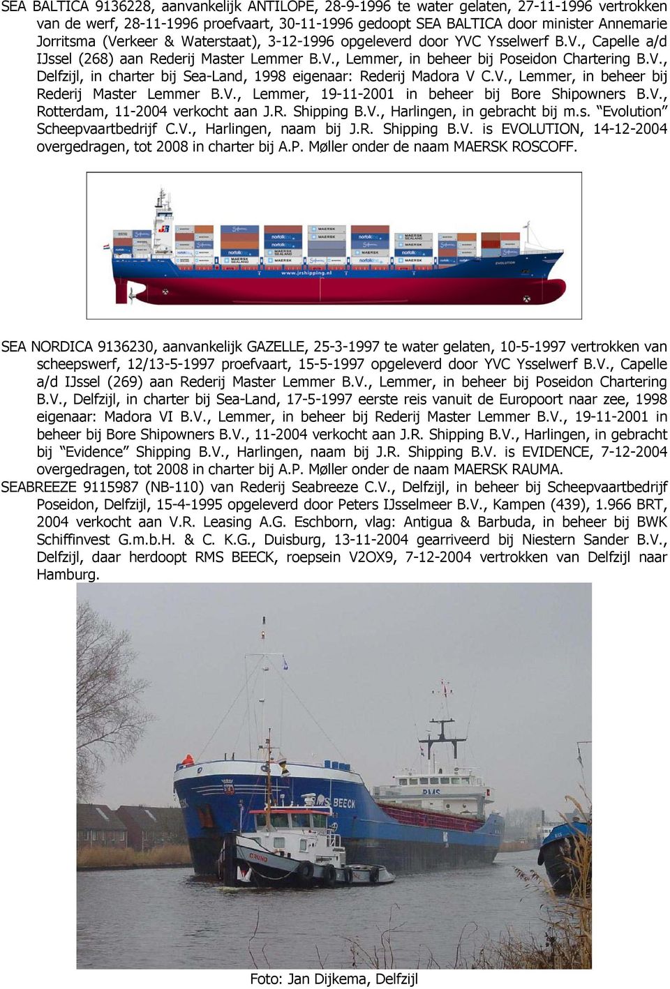 V., Lemmer, in beheer bij Rederij Master Lemmer B.V., Lemmer, 19-11-2001 in beheer bij Bore Shipowners B.V., Rotterdam, 11-2004 verkocht aan J.R. Shipping B.V., Harlingen, in gebracht bij m.s. Evolution Scheepvaartbedrijf C.