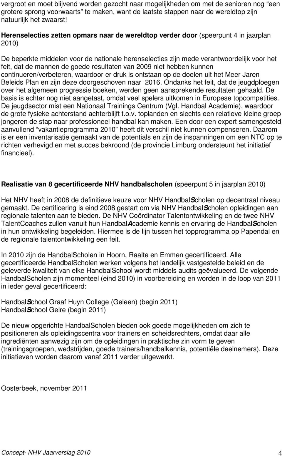 de goede resultaten van 2009 niet hebben kunnen continueren/verbeteren, waardoor er druk is ontstaan op de doelen uit het Meer Jaren Beleids Plan en zijn deze doorgeschoven naar 2016.