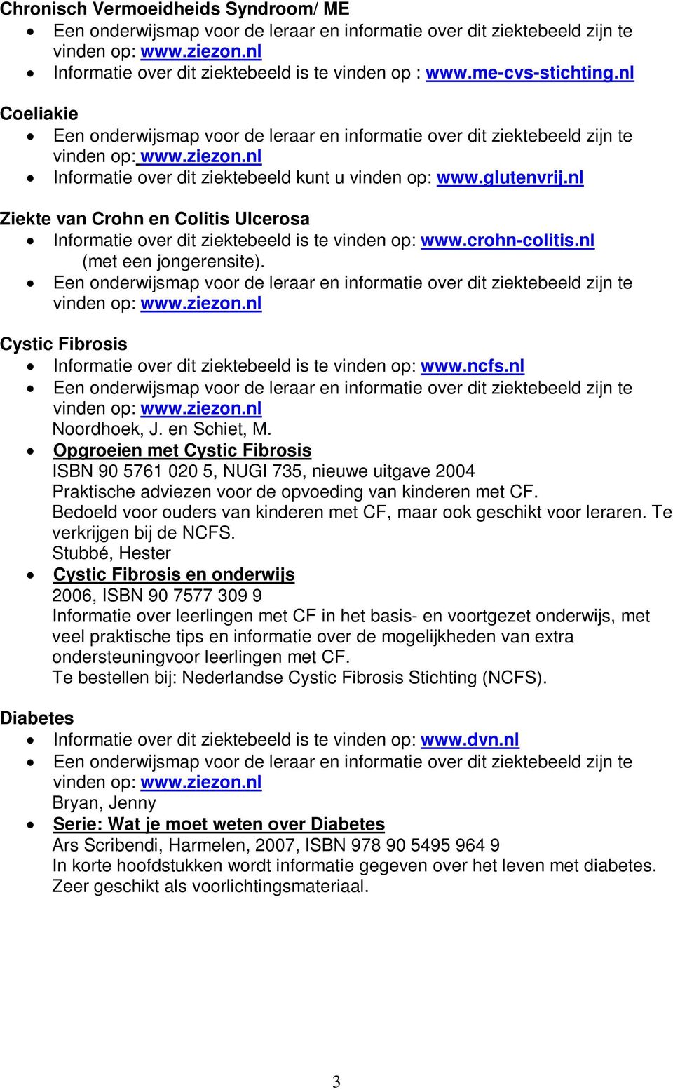 Cystic Fibrosis Informatie over dit ziektebeeld is te vinden op: www.ncfs.nl Noordhoek, J. en Schiet, M.