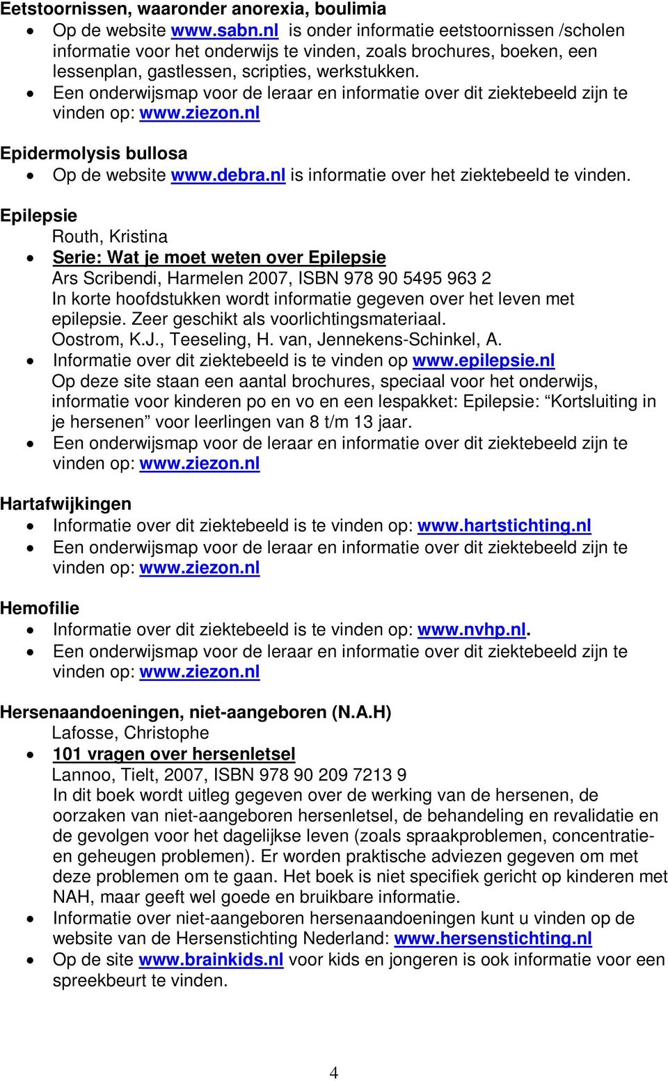 Epidermolysis bullosa Op de website www.debra.nl is informatie over het ziektebeeld te vinden.