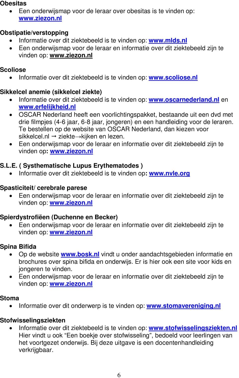 erfelijkheid.nl OSCAR Nederland heeft een voorlichtingspakket, bestaande uit een dvd met drie filmpjes (4-6 jaar, 6-8 jaar, jongeren) en een handleiding voor de leraren.