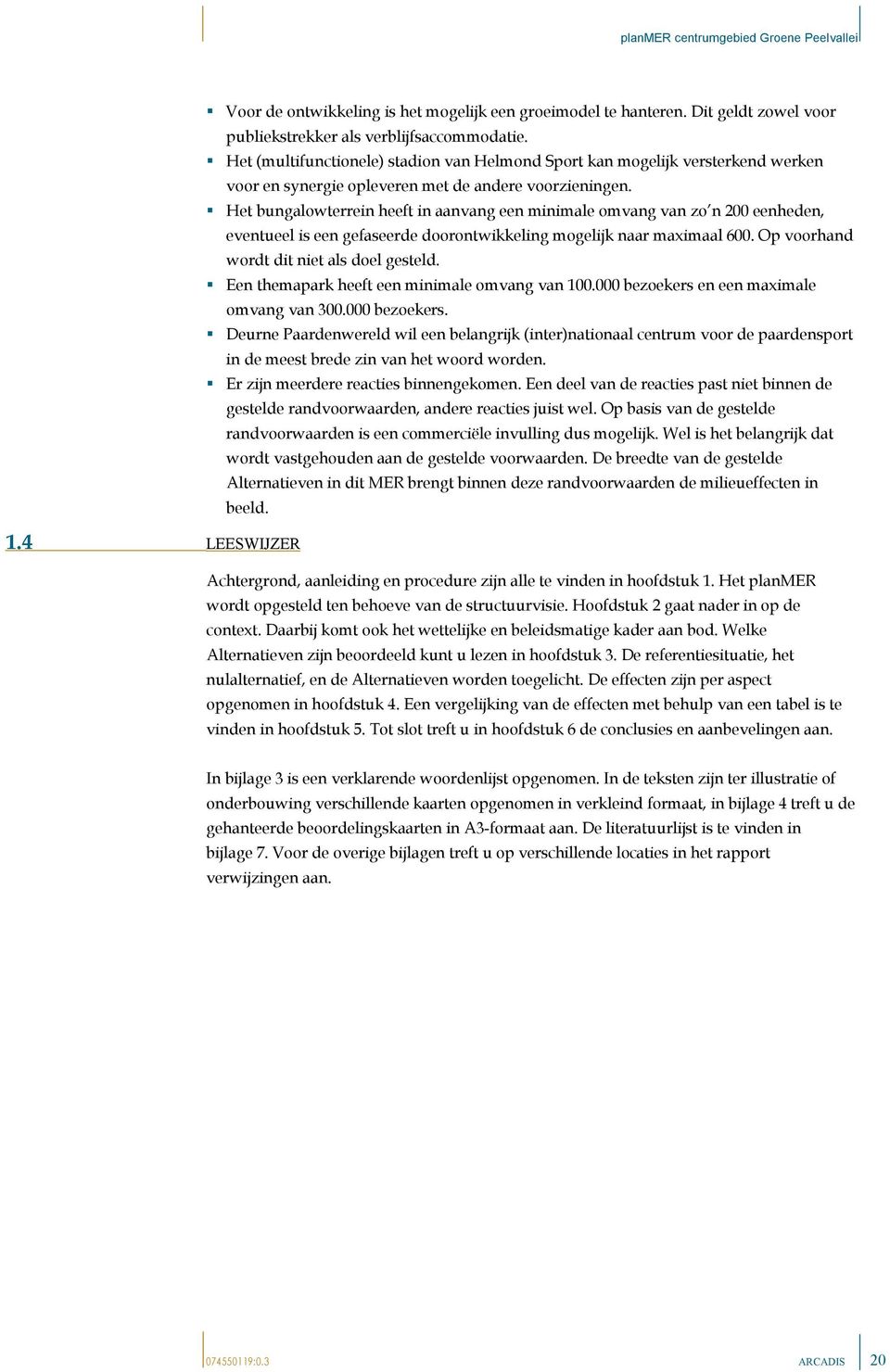 Het bungalowterrein heeft in aanvang een minimale omvang van zo n 200 eenheden, eventueel is een gefaseerde doorontwikkeling mogelijk naar maximaal 600. Op voorhand wordt dit niet als doel gesteld.