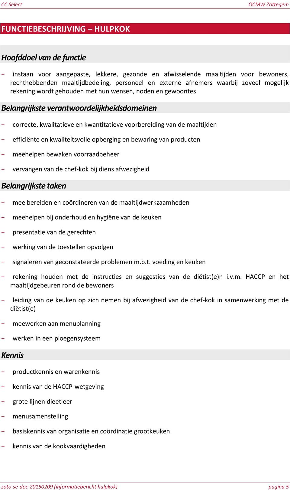 efficiënte en kwaliteitsvolle opberging en bewaring van producten meehelpen bewaken voorraadbeheer vervangen van de chef-kok bij diens afwezigheid Belangrijkste taken mee bereiden en coördineren van