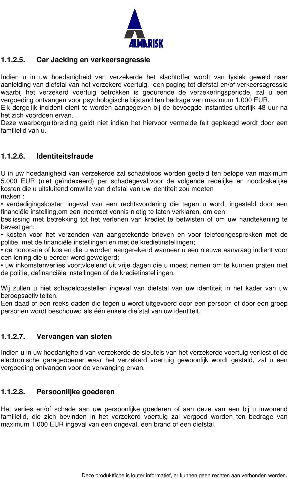 verkeersagressie waarbij het verzekerd voertuig betrokken is gedurende de verzekeringsperiode, zal u een vergoeding ontvangen voor psychologische bijstand ten bedrage van maximum 1.000 EUR.