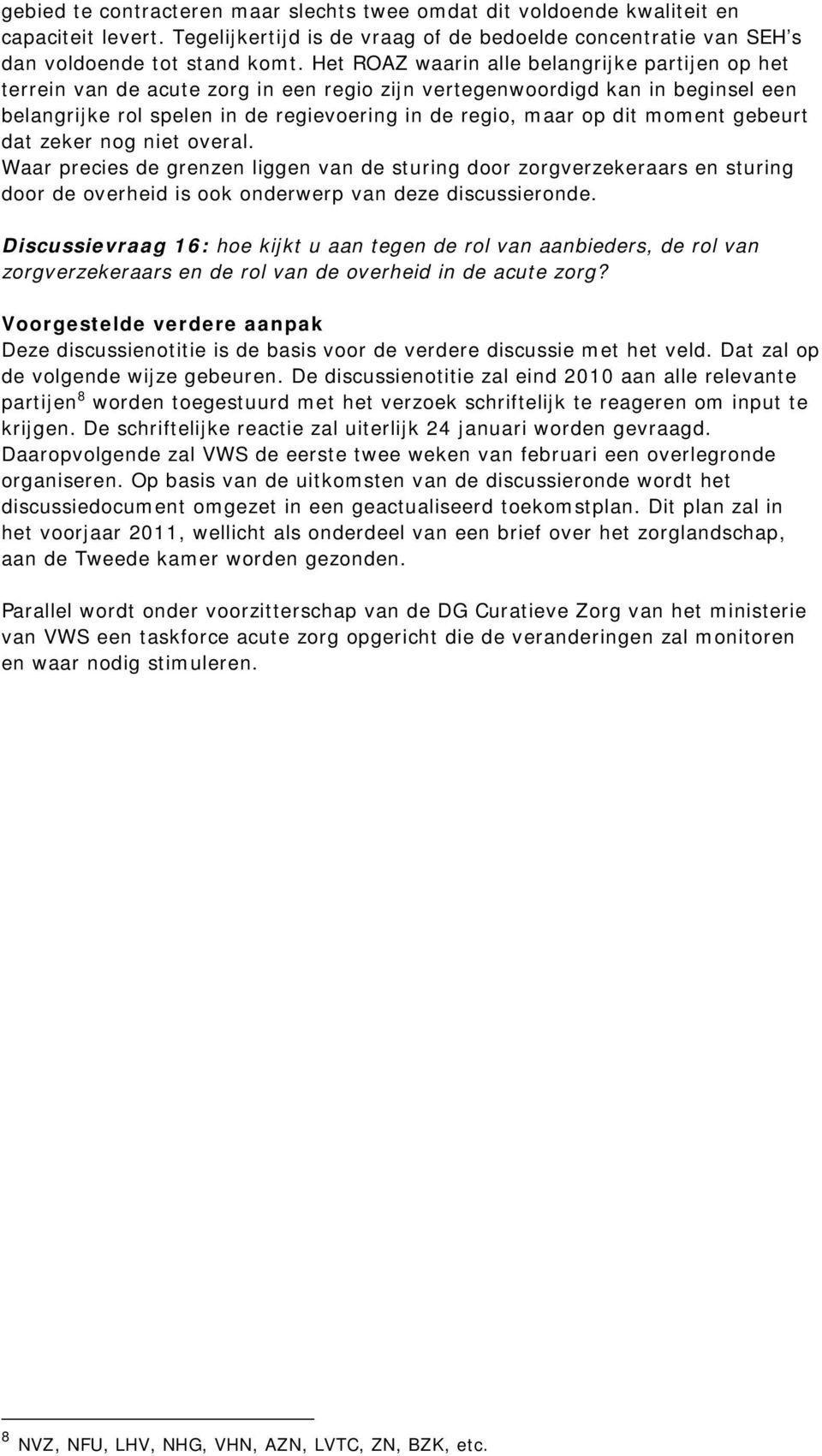 moment gebeurt dat zeker nog niet overal. Waar precies de grenzen liggen van de sturing door zorgverzekeraars en sturing door de overheid is ook onderwerp van deze discussieronde.