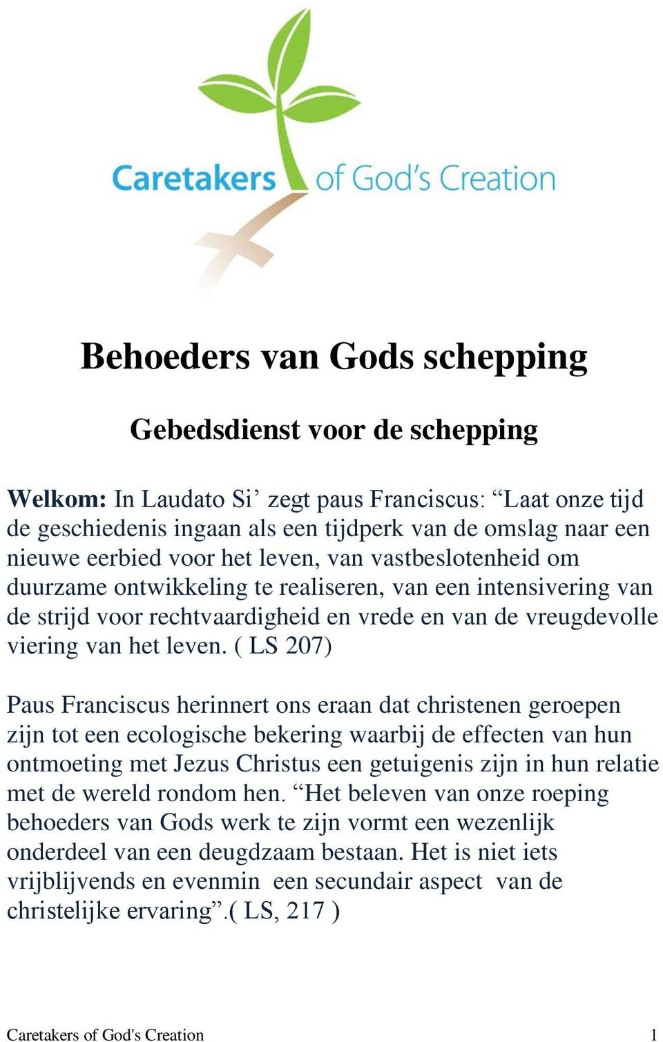 ( LS 207) Paus Franciscus herinnert ons eraan dat christenen geroepen zijn tot een ecologische bekering waarbij de effecten van hun ontmoeting met Jezus Christus een getuigenis zijn in hun relatie