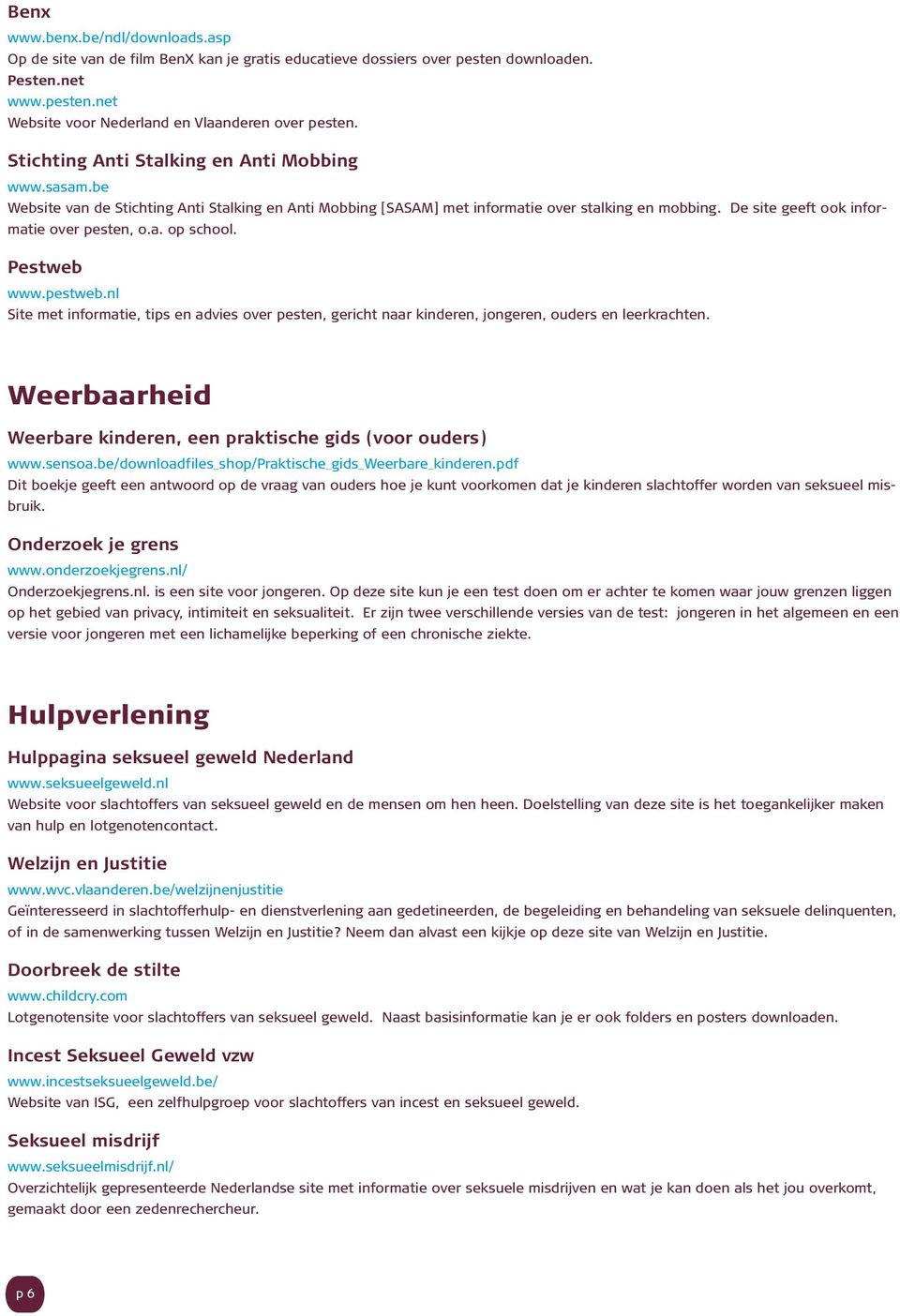 De site geeft ook informatie over pesten, o.a. op school. Pestweb www.pestweb.nl Site met informatie, tips en advies over pesten, gericht naar kinderen, jongeren, ouders en leerkrachten.