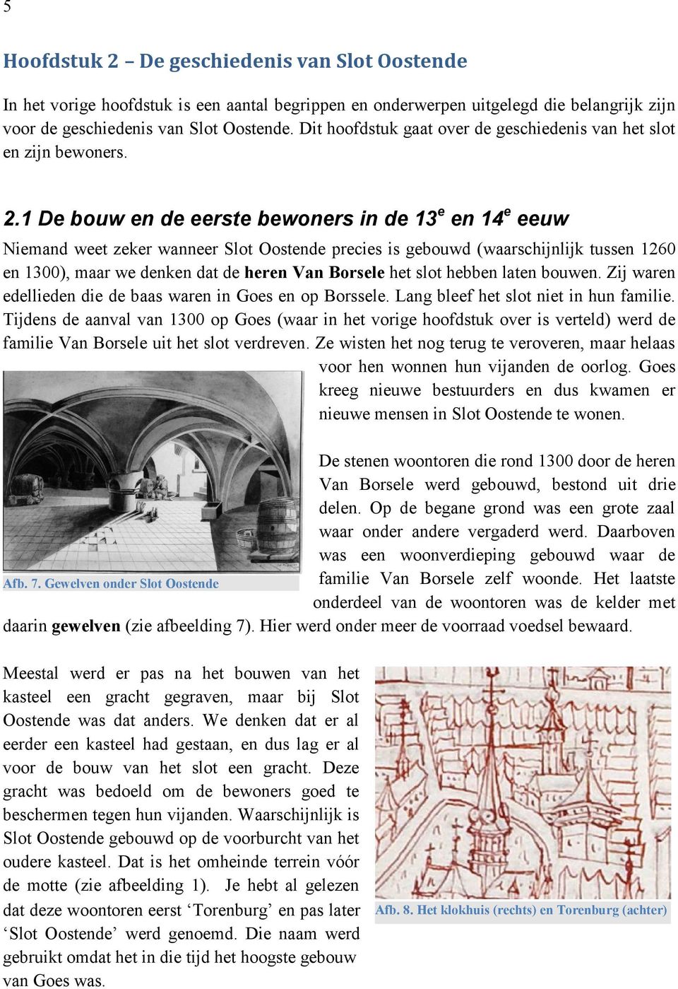 1 De bouw en de eerste bewoners in de 13 e en 14 e eeuw Niemand weet zeker wanneer Slot Oostende precies is gebouwd (waarschijnlijk tussen 1260 en 1300), maar we denken dat de heren Van Borsele het