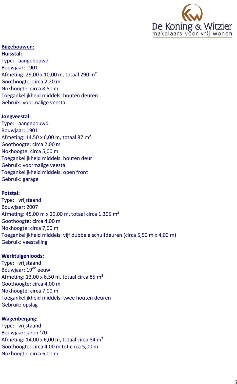 voormalige veestal Toegankelijkheid middels: open front Gebruik: garage Potstal: Type: vrijstaand Bouwjaar: 2007 Afmeting: 45,00 m x 29,00 m, totaal circa 1.