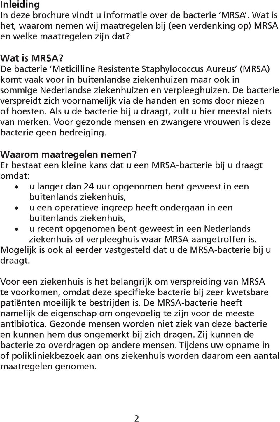 De bacterie verspreidt zich voornamelijk via de handen en soms door niezen of hoesten. Als u de bacterie bij u draagt, zult u hier meestal niets van merken.