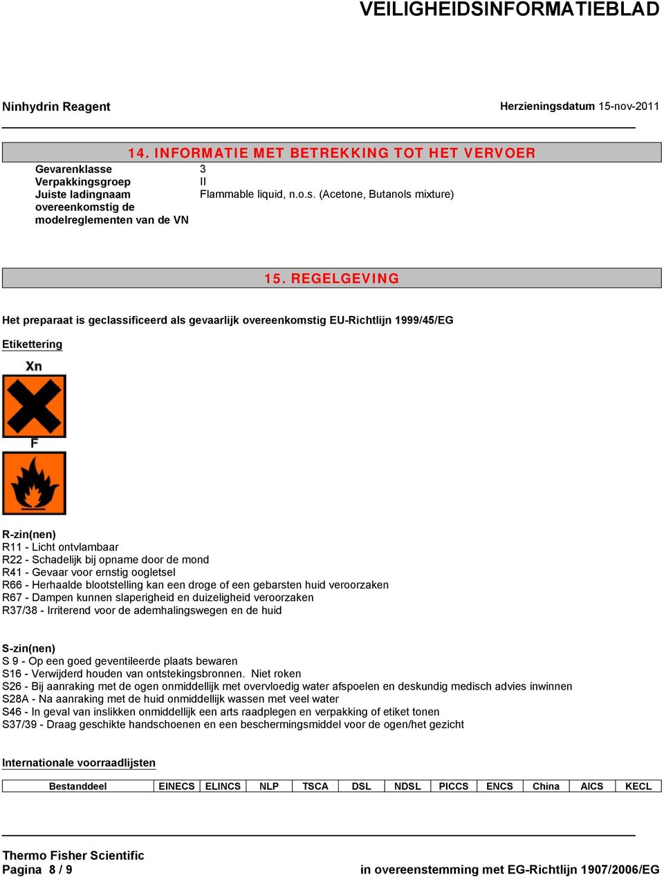 Gevaar voor ernstig oogletsel R66 - Herhaalde blootstelling kan een droge of een gebarsten huid veroorzaken R67 - Dampen kunnen slaperigheid en duizeligheid veroorzaken R37/38 - Irriterend voor de