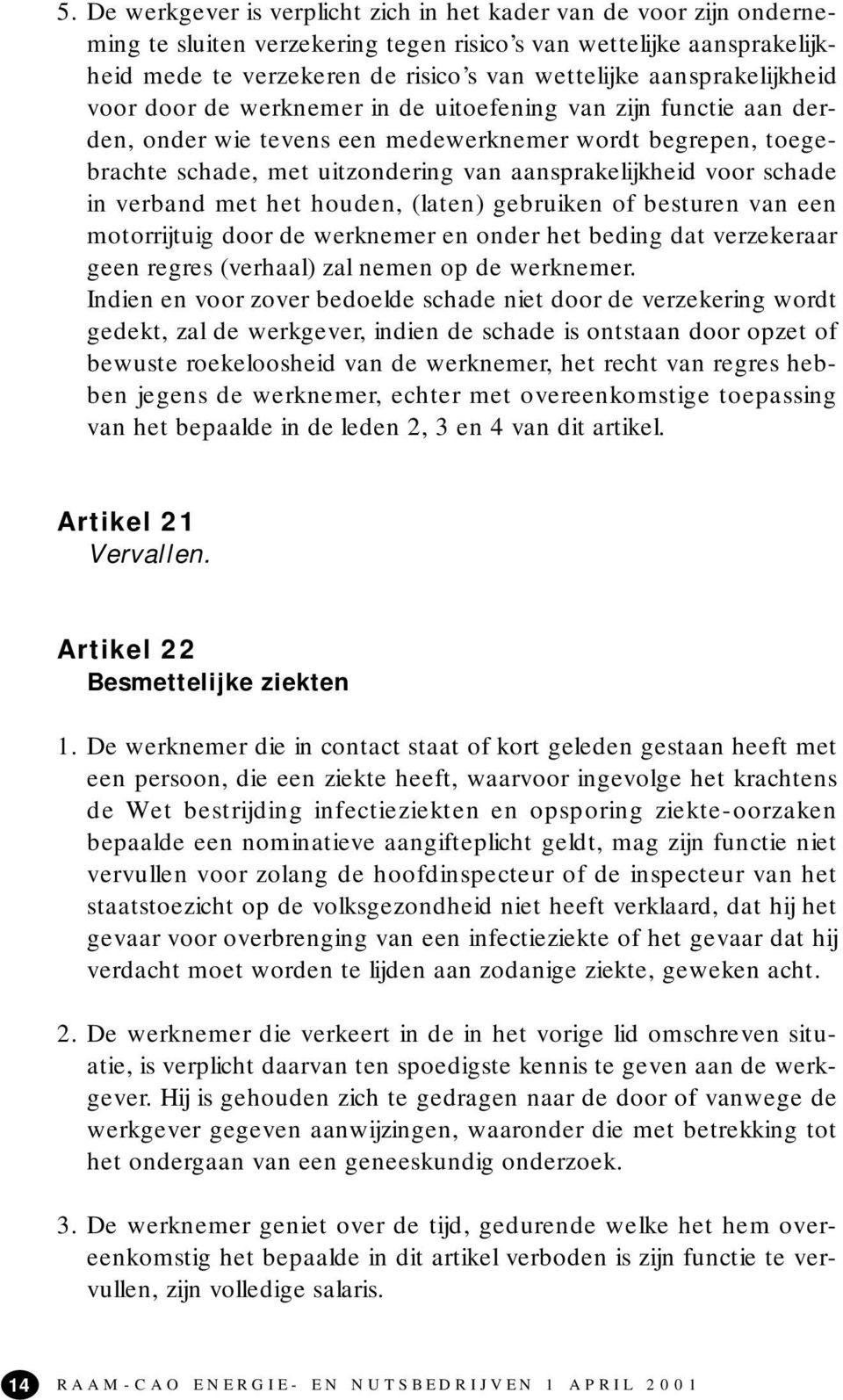 voor schade in verband met het houden, (laten) gebruiken of besturen van een motorrijtuig door de werknemer en onder het beding dat verzekeraar geen regres (verhaal) zal nemen op de werknemer.