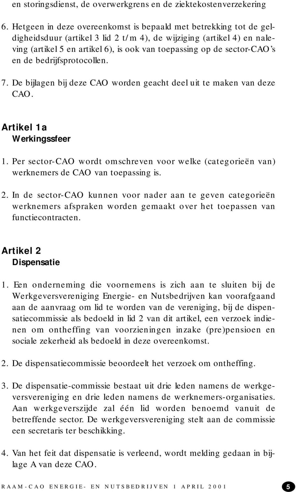 sector-cao s en de bedrijfsprotocollen. 7. De bijlagen bij deze CAO worden geacht deel uit te maken van deze CAO. Artikel 1a Werkingssfeer 1.