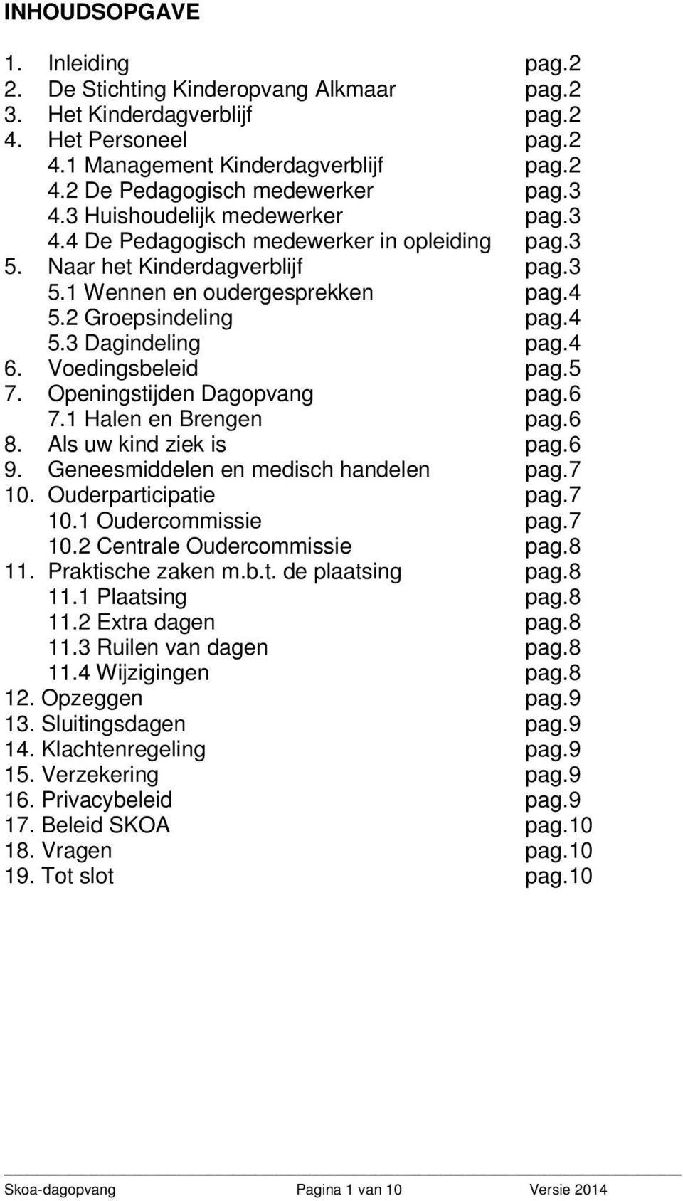 4 6. Voedingsbeleid pag.5 7. Openingstijden Dagopvang pag.6 7.1 Halen en Brengen pag.6 8. Als uw kind ziek is pag.6 9. Geneesmiddelen en medisch handelen pag.7 10. Ouderparticipatie pag.7 10.1 Oudercommissie pag.