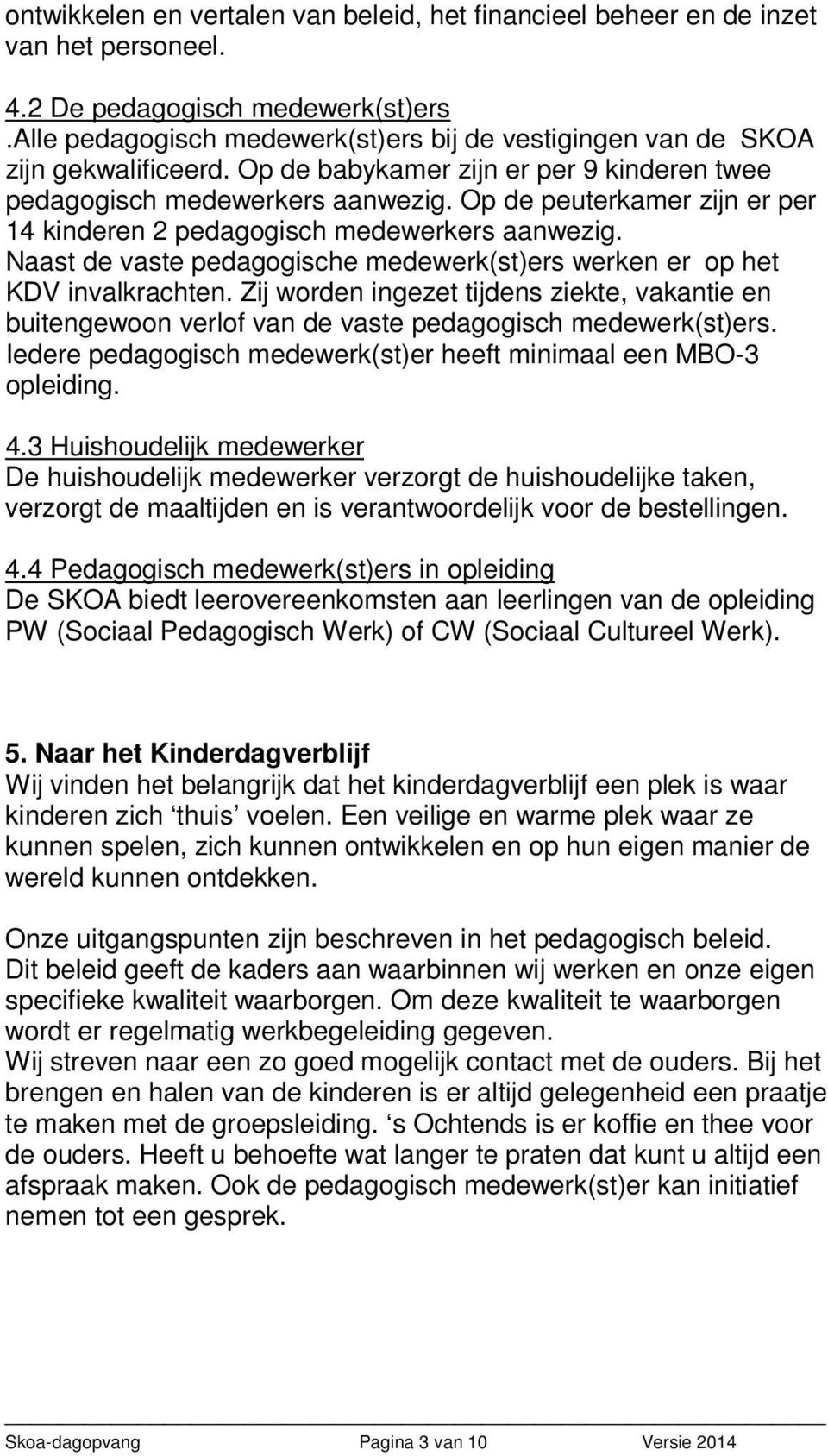 Op de peuterkamer zijn er per 14 kinderen 2 pedagogisch medewerkers aanwezig. Naast de vaste pedagogische medewerk(st)ers werken er op het KDV invalkrachten.