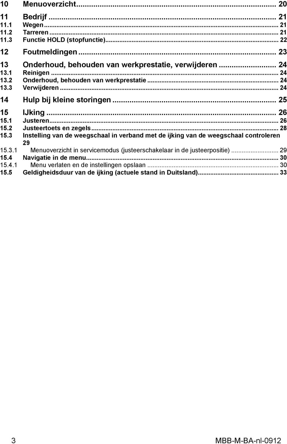 .. 25 15 IJking... 26 15.1 Justeren... 26 15.2 Justeertoets en zegels... 28 15.3 Instelling van de weegschaal in verband met de ijking van de weegschaal controleren 29 15.3.1 Menuoverzicht in servicemodus (justeerschakelaar in de justeerpositie).