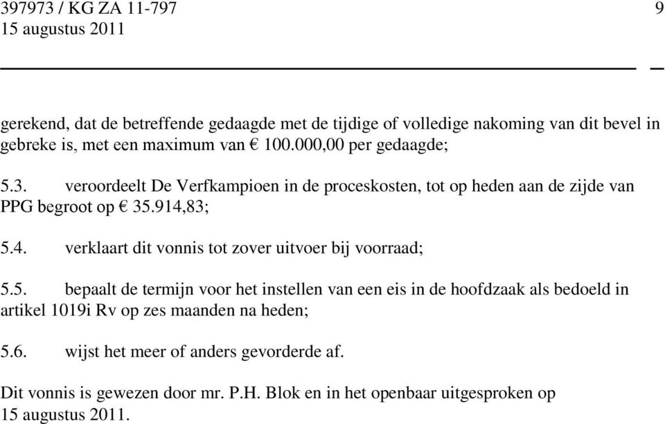 83; 5.4. verklaart dit vonnis tot zover uitvoer bij voorraad; 5.5. bepaalt de termijn voor het instellen van een eis in de hoofdzaak als bedoeld in artikel 1019i Rv op zes maanden na heden; 5.