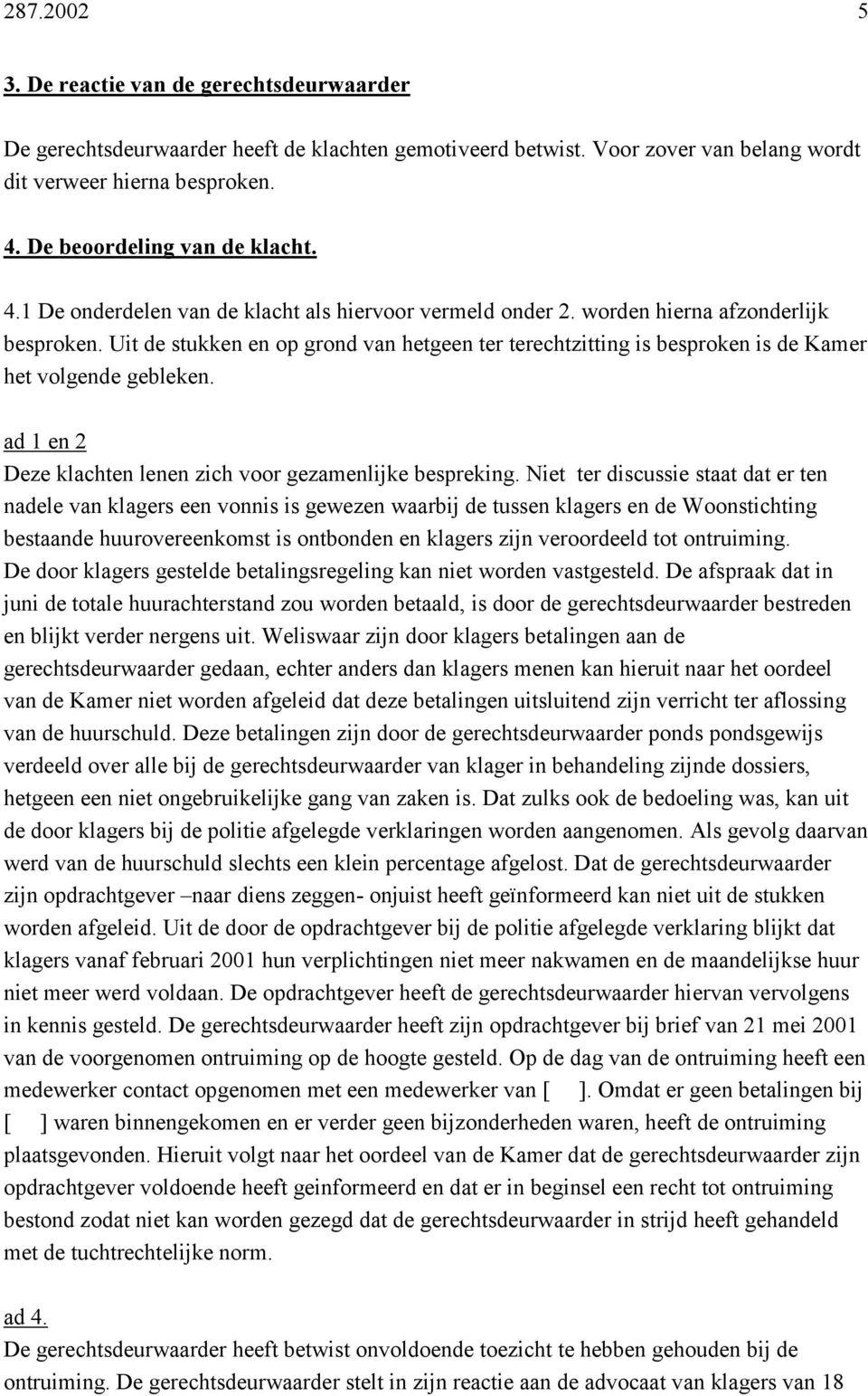 Uit de stukken en op grond van hetgeen ter terechtzitting is besproken is de Kamer het volgende gebleken. ad 1 en 2 Deze klachten lenen zich voor gezamenlijke bespreking.