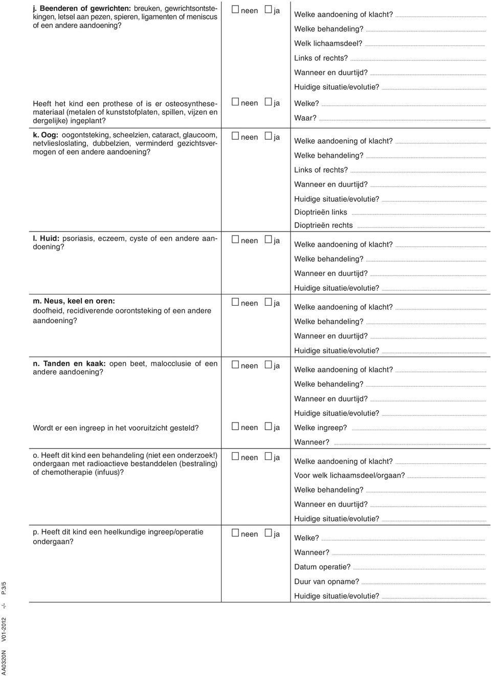 ... Dioptrieën links... Dioptrieën rechts... l. Huid: psoriasis, eczeem, cyste m. Neus, keel en oren: doofheid, recidiverende oorontsteking of een andere aandoening? n.