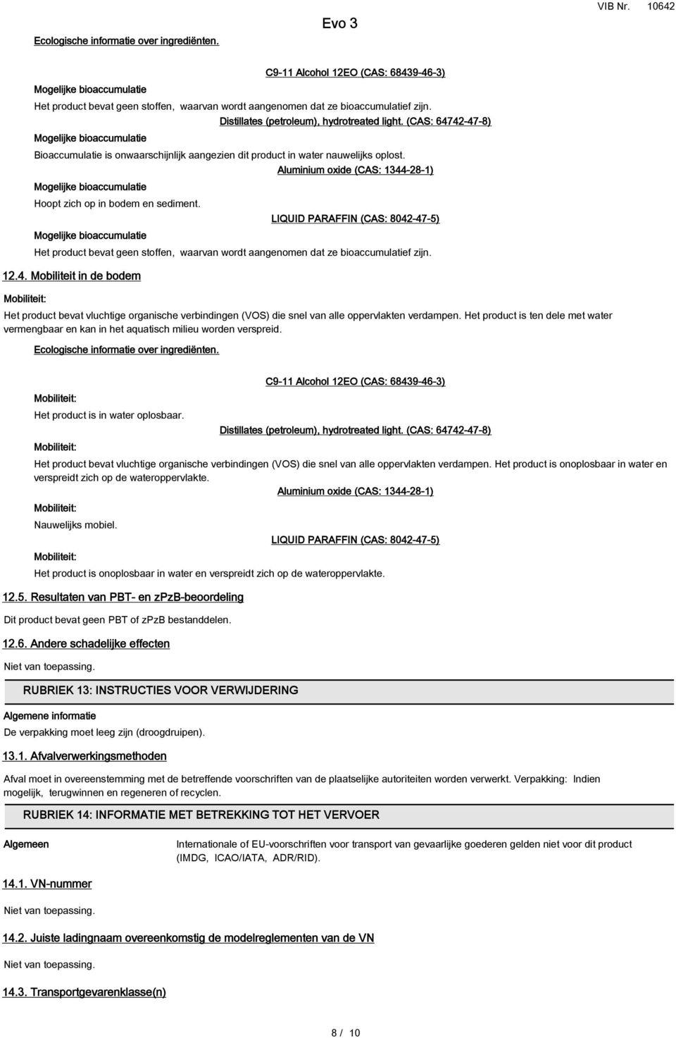 Mogelijke bioaccumulatie Aluminium oxide (CAS: 1344-28-1) LIQUID PARAFFIN (CAS: 8042-47-5) Het product bevat geen stoffen, waarvan wordt aangenomen dat ze bioaccumulatief zijn. 12.4. Mobiliteit in de bodem Mobiliteit: Het product bevat vluchtige organische verbindingen (VOS) die snel van alle oppervlakten verdampen.