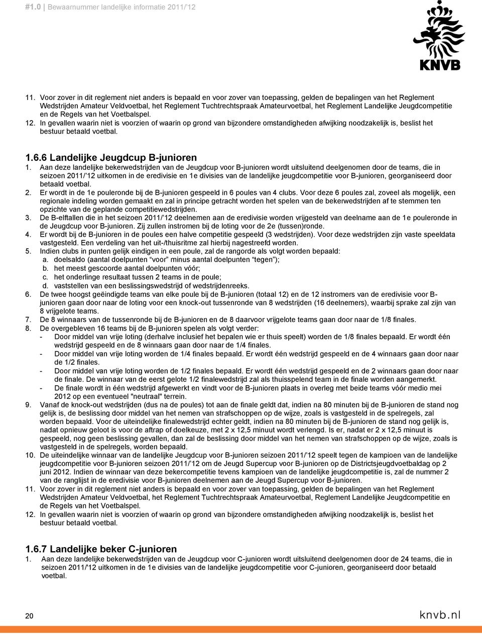 In gevallen waarin niet is voorzien of waarin op grond van bijzondere omstandigheden afwijking noodzakelijk is, beslist het bestuur betaald voetbal. 1.6.6 Landelijke Jeugdcup B-junioren 1.