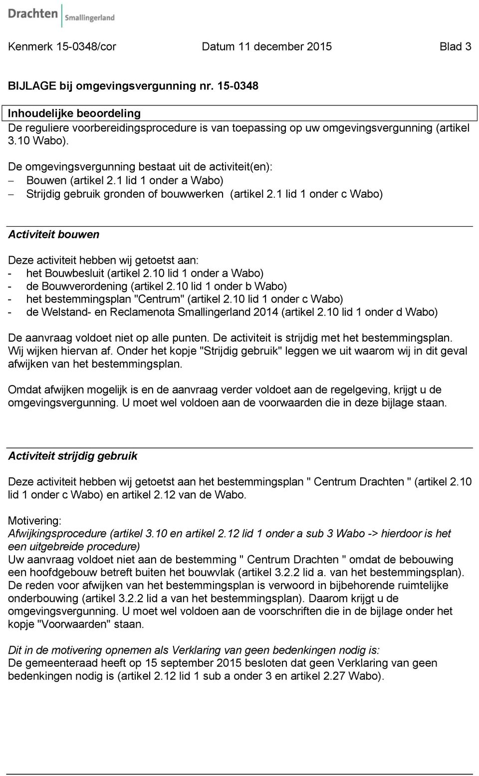 De omgevingsvergunning bestaat uit de activiteit(en): Bouwen (artikel 2.1 lid 1 onder a Wabo) Strijdig gebruik gronden of bouwwerken (artikel 2.