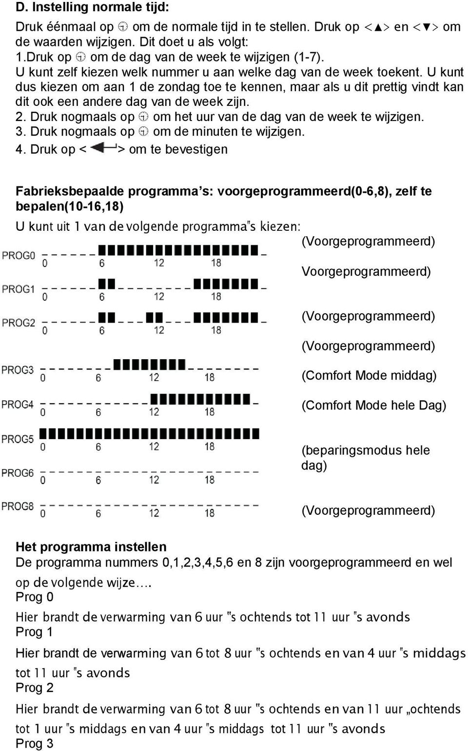 Druk nogmaals op om het uur van de dag van de week te wijzigen. 3. Druk nogmaals op om de minuten te wijzigen. 4.