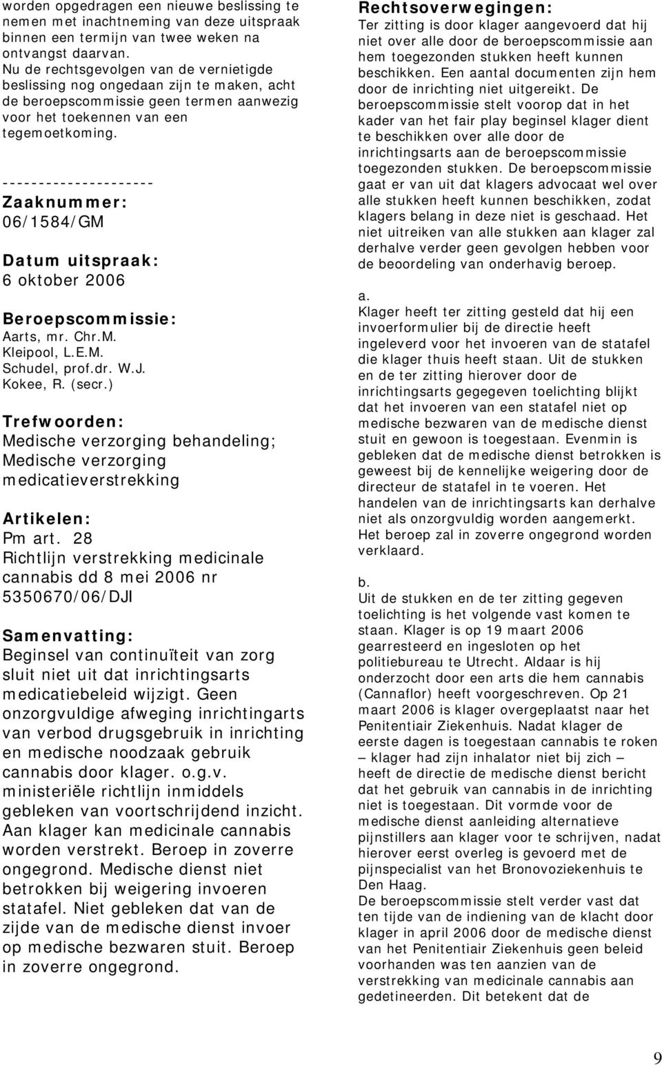 06/1584/GM 6 oktober 2006 Aarts, mr. Chr.M. Kleipool, L.E.M. Schudel, prof.dr. W.J. Kokee, R. (secr.) Medische verzorging behandeling; Medische verzorging medicatieverstrekking Artikelen: Pm art.