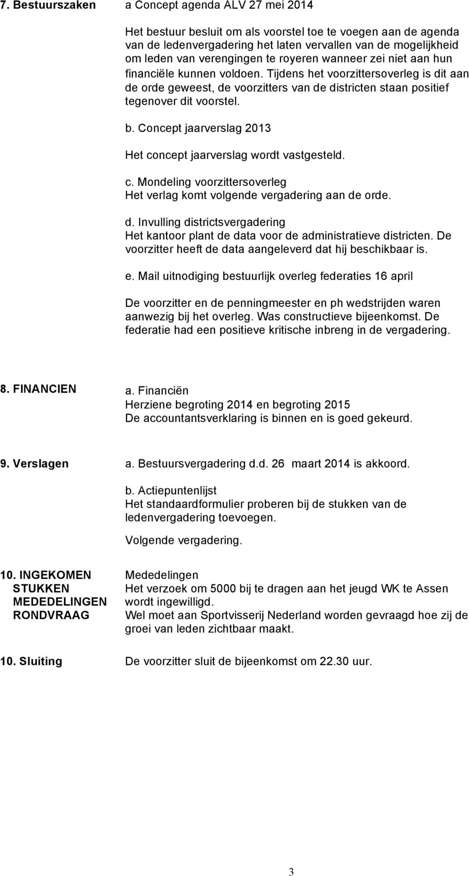 Tijdens het voorzittersoverleg is dit aan de orde geweest, de voorzitters van de districten staan positief tegenover dit voorstel. b.