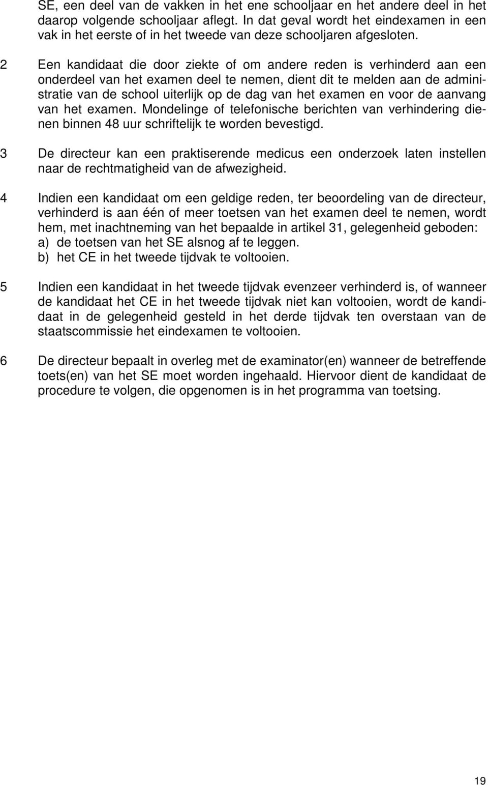 2 Een kandidaat die door ziekte of om andere reden is verhinderd aan een onderdeel van het examen deel te nemen, dient dit te melden aan de administratie van de school uiterlijk op de dag van het