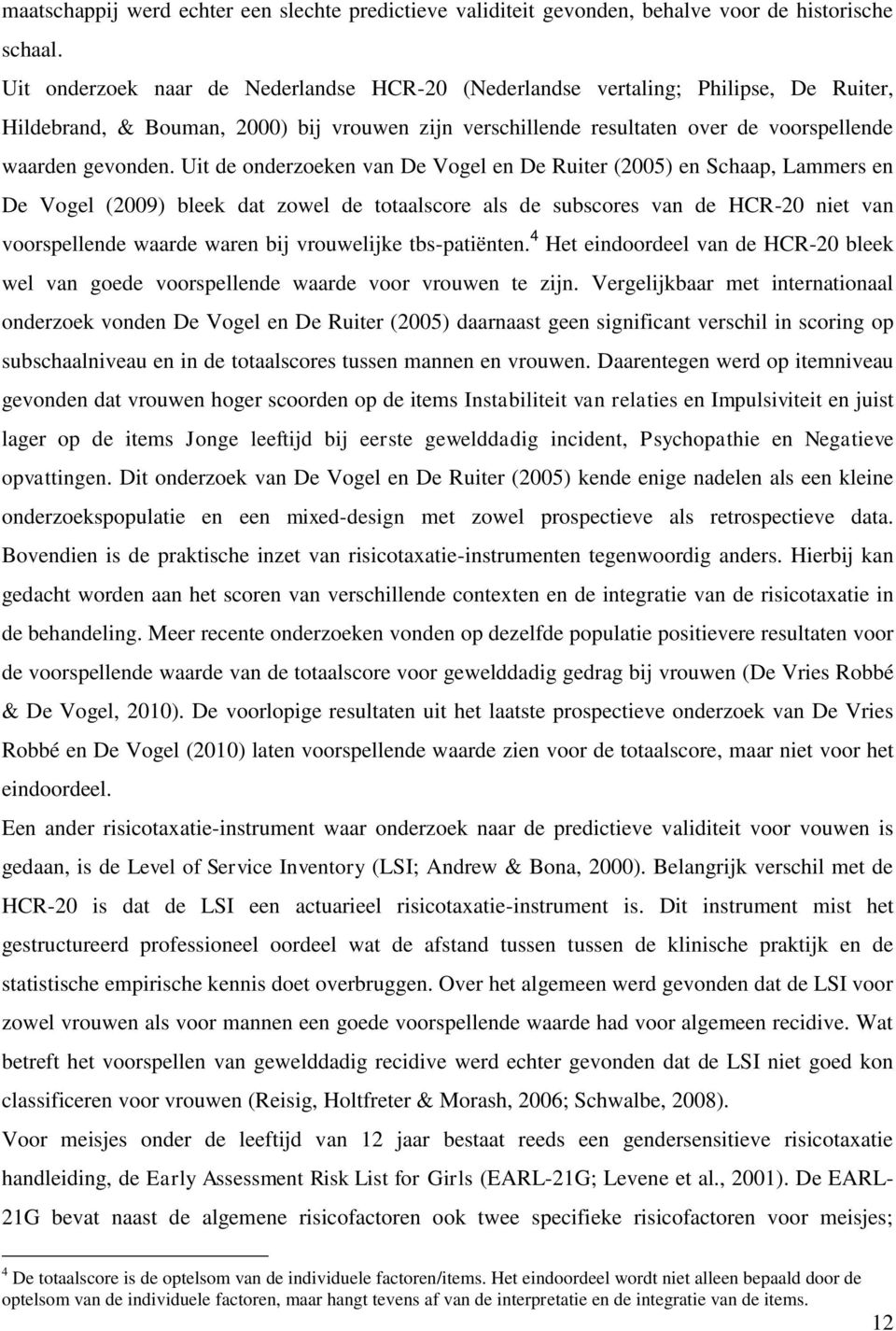Uit de onderzoeken van De Vogel en De Ruiter (2005) en Schaap, Lammers en De Vogel (2009) bleek dat zowel de totaalscore als de subscores van de HCR-20 niet van voorspellende waarde waren bij