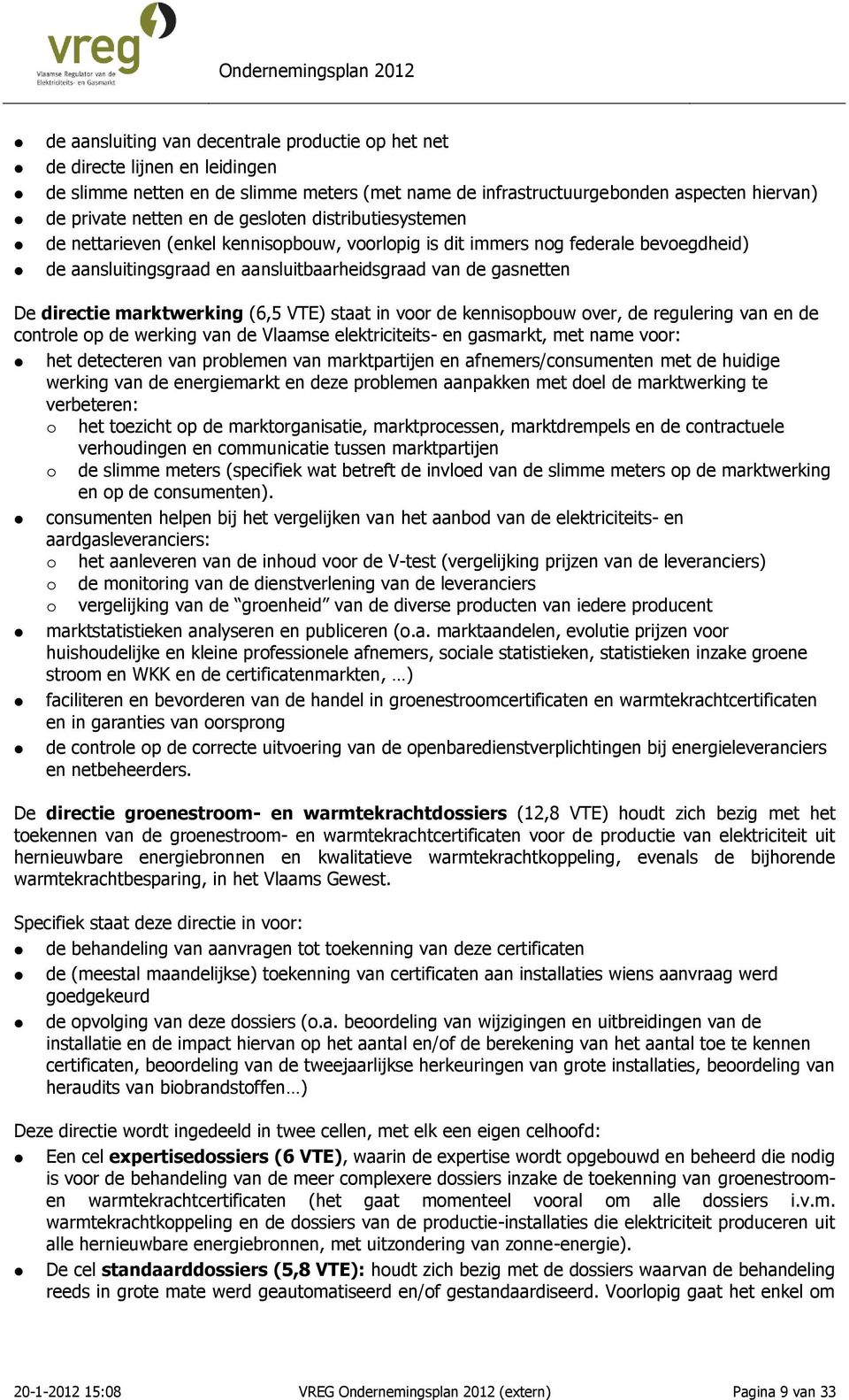marktwerking (6,5 VTE) staat in voor de kennisopbouw over, de regulering van en de controle op de werking van de Vlaamse elektriciteits- en gasmarkt, met name voor: het detecteren van problemen van