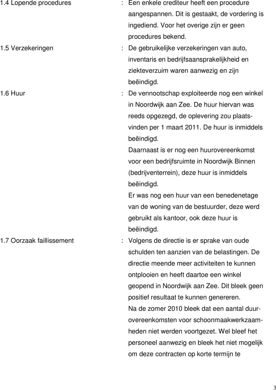 6 Huur : De vennootschap exploiteerde nog een winkel in Noordwijk aan Zee. De huur hiervan was reeds opgezegd, de oplevering zou plaatsvinden per 1 maart 2011. De huur is inmiddels beëindigd.
