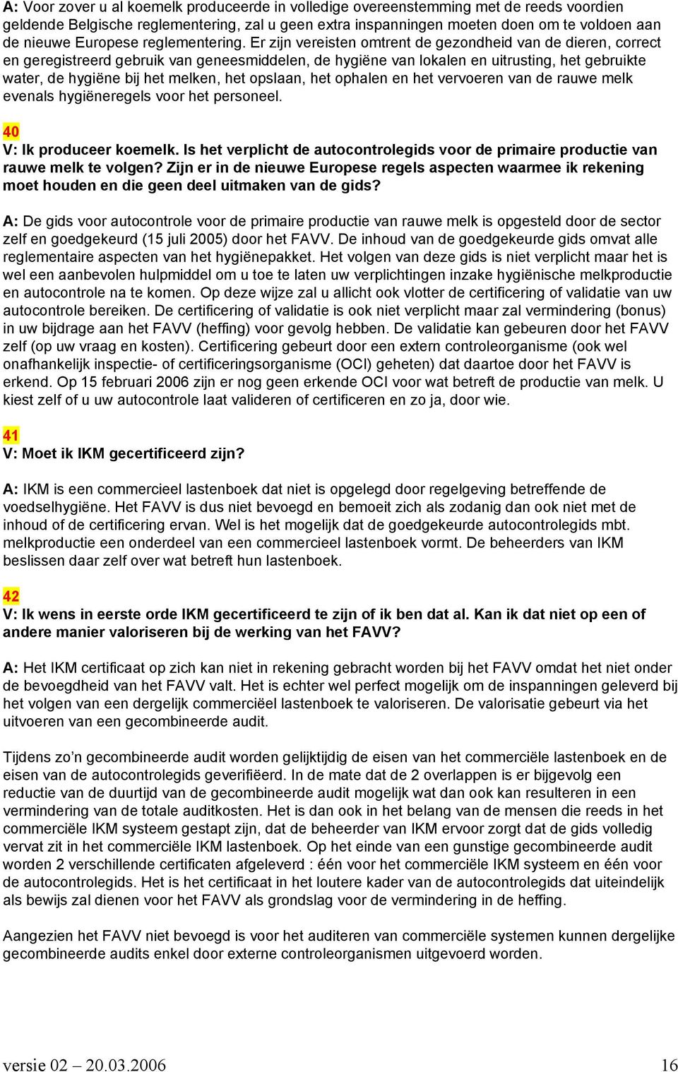 Er zijn vereisten omtrent de gezondheid van de dieren, correct en geregistreerd gebruik van geneesmiddelen, de hygiëne van lokalen en uitrusting, het gebruikte water, de hygiëne bij het melken, het