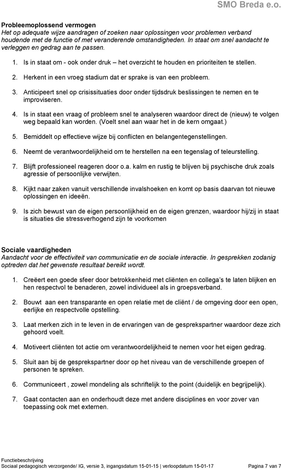 Herkent in een vroeg stadium dat er sprake is van een probleem. 3. Anticipeert snel op crisissituaties door onder tijdsdruk beslissingen te nemen en te improviseren. 4.