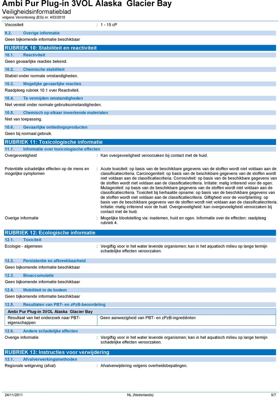 Chemisch op elkaar inwerkende materialen Niet van toepassing. 10.6. Gevaarlijke ontledingsproducten Geen bij normaal gebruik. RUBRIEK 11: Toxicologische informatie 11.1. Informatie over toxicologische effecten Overgevoeligheid : Kan overgevoeligheid veroorzaken bij contact met de huid.