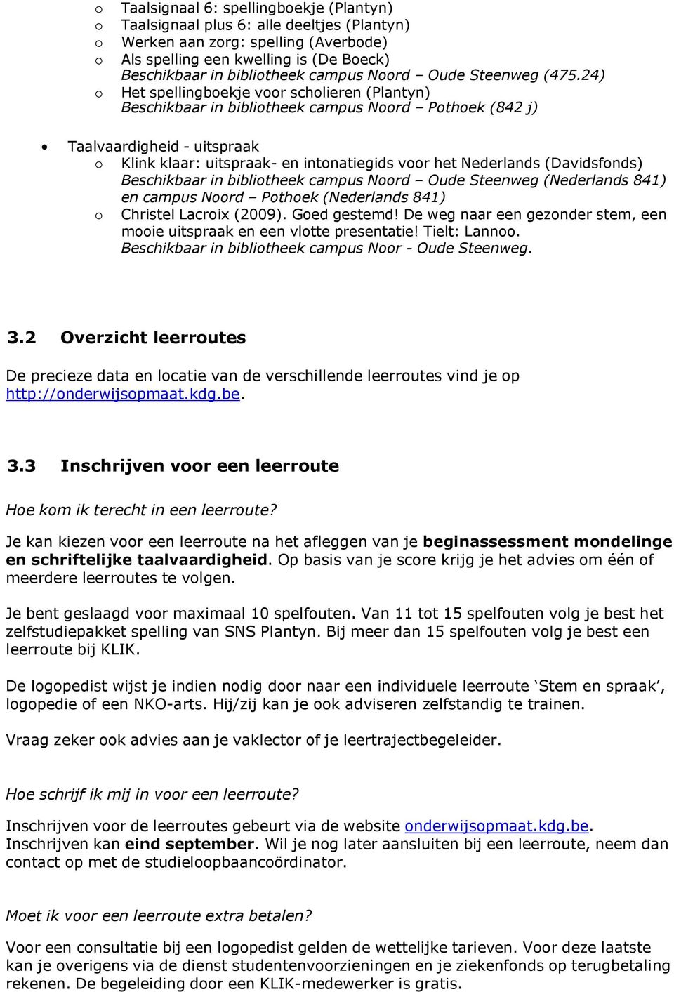 24) Het spellingboekje voor scholieren (Plantyn) Beschikbaar in bibliotheek campus Noord Pothoek (842 j) Taalvaardigheid - uitspraak o Klink klaar: uitspraak- en intonatiegids voor het Nederlands