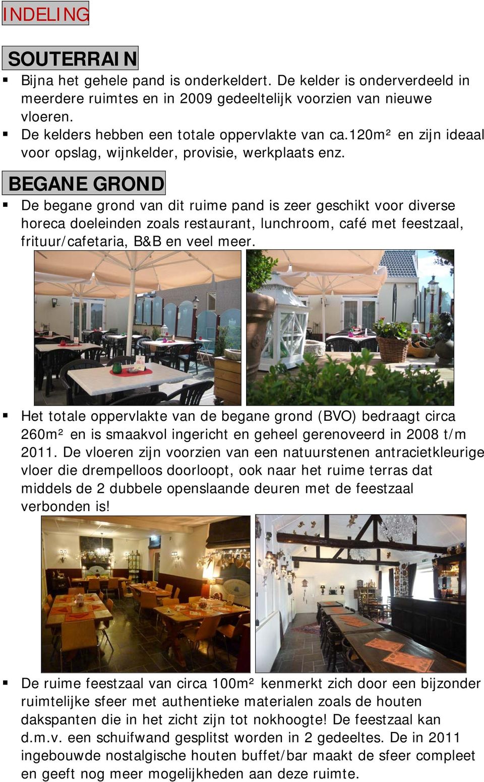 BEGANE GROND De begane grond van dit ruime pand is zeer geschikt voor diverse horeca doeleinden zoals restaurant, lunchroom, café met feestzaal, frituur/cafetaria, B&B en veel meer.