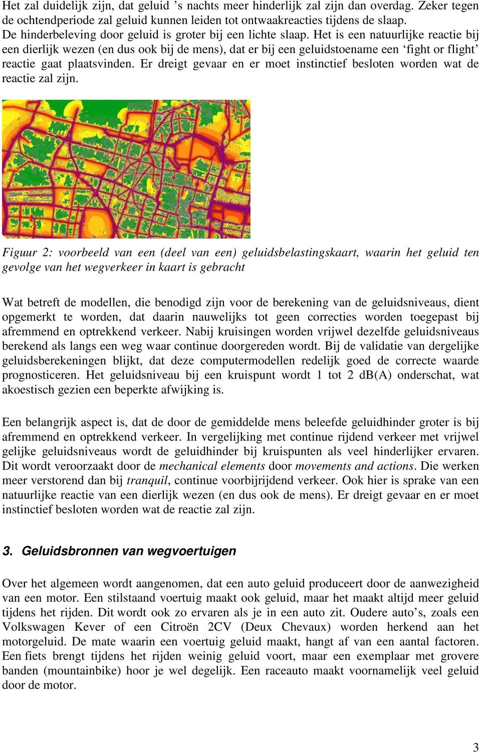 Het is een natuurlijke reactie bij een dierlijk wezen (en dus ook bij de mens), dat er bij een geluidstoename een fight or flight reactie gaat plaatsvinden.