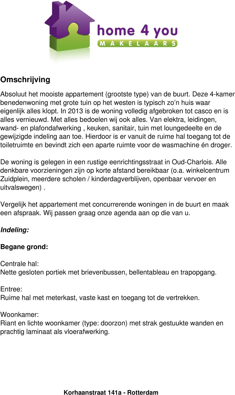 Van elektra, leidingen, wand- en plafondafwerking, keuken, sanitair, tuin met loungedeelte en de gewijzigde indeling aan toe.