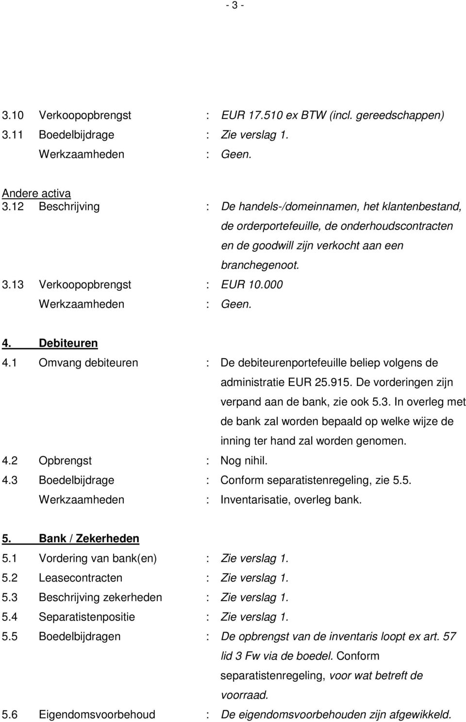 Debiteuren 4.1 Omvang debiteuren : De debiteurenportefeuille beliep volgens de administratie EUR 25.915. De vorderingen zijn verpand aan de bank, zie ook 5.3.