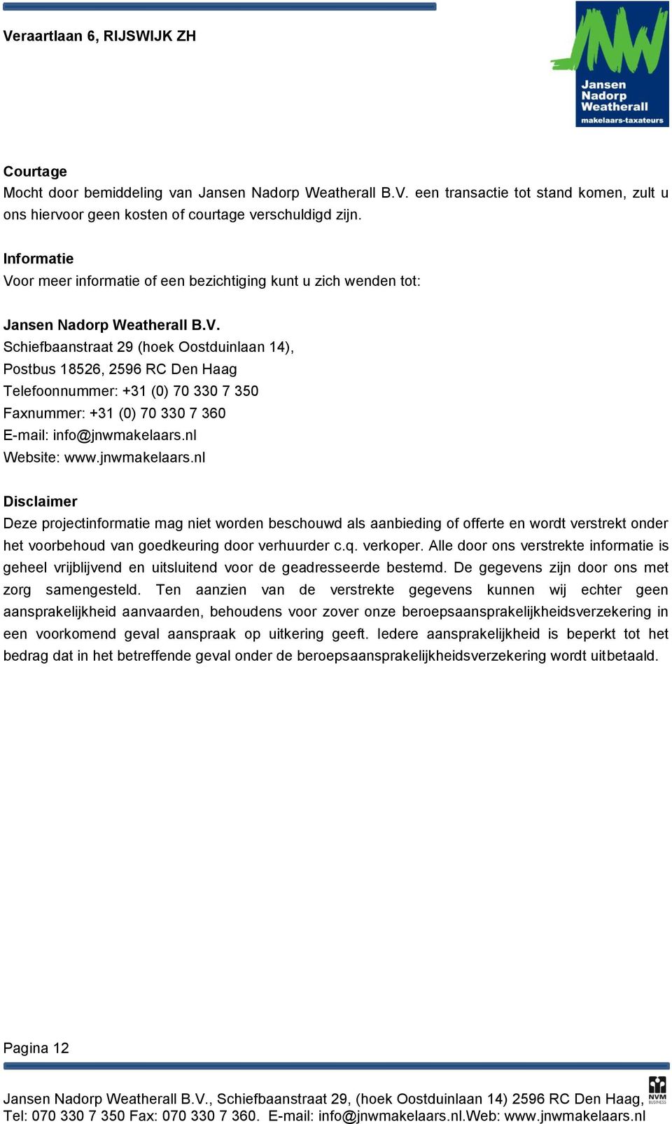 nl Website: www.jnwmakelaars.nl Disclaimer Deze projectinformatie mag niet worden beschouwd als aanbieding of offerte en wordt verstrekt onder het voorbehoud van goedkeuring door verhuurder c.q.