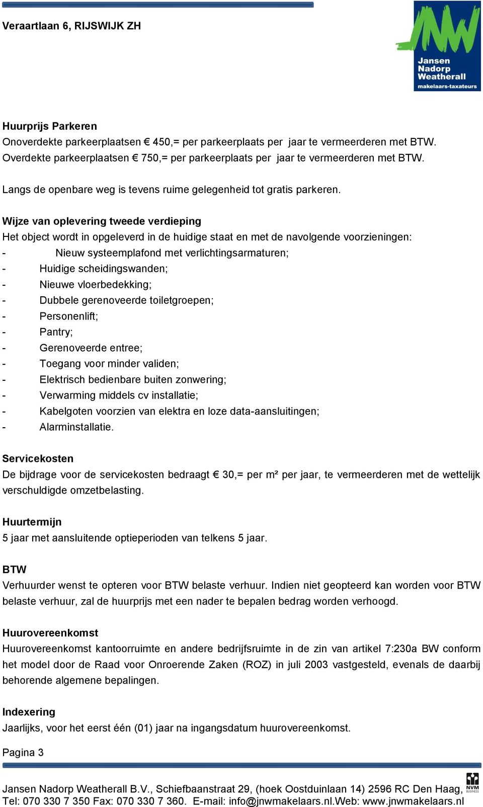 Wijze van oplevering tweede verdieping Het object wordt in opgeleverd in de huidige staat en met de navolgende voorzieningen: - Nieuw systeemplafond met verlichtingsarmaturen; - Huidige